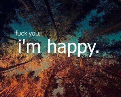  fuck You; I'm Happy. ;)