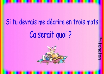 si tu devai me dcrire en troi ssa serai koi 