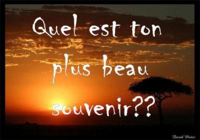 c'est quoi ton + beau souvenir??
