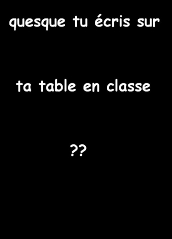 ksk tu �cri sur la table moi j'�crit mon nom