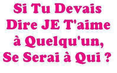 si tu devais dire je t'aime � quelqu'un se serai � qui ?