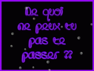 de koi ne peux tu pas te pass� ? 
