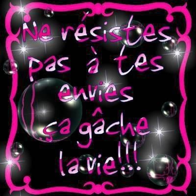 ne r�sistes pas � tes envie �a te g�che la vie !!!