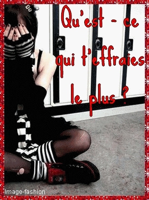 C'est quoi qui tefait le + peur ?