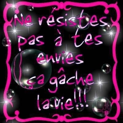 ne resiste pas a tes envies sa gache la vie!